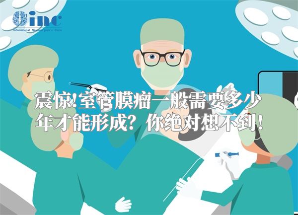 震惊!室管膜瘤一般需要多少年才能形成？你绝对想不到！