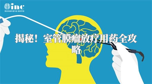 揭秘！室管膜瘤放疗用药全攻略