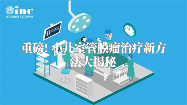 重磅! 小儿室管膜瘤治疗新方法大揭秘