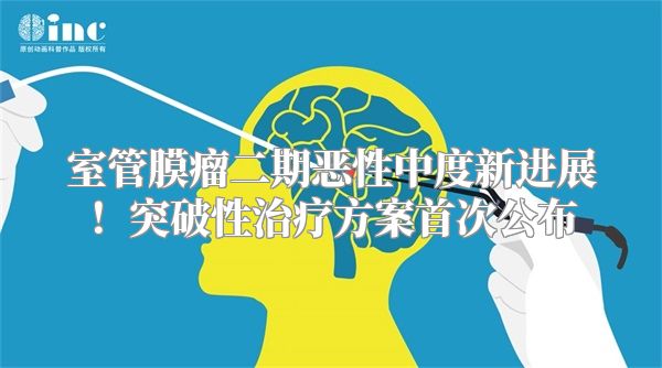 室管膜瘤二期恶性中度新进展！突破性治疗方案首次公布
