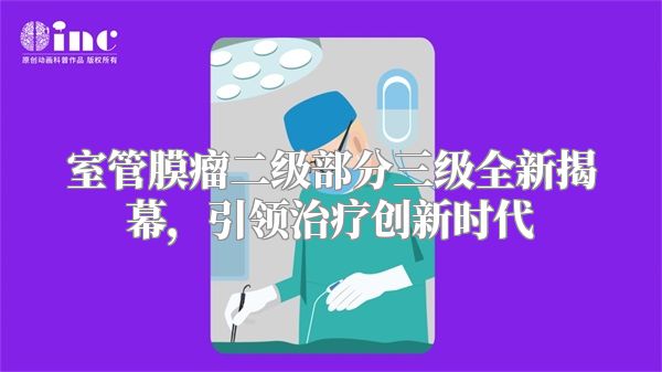 室管膜瘤二级部分三级全新揭幕，引领治疗创新时代