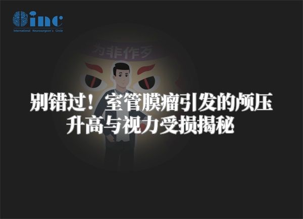 别错过！室管膜瘤引发的颅压升高与视力受损揭秘