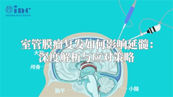 室管膜瘤复发如何影响延髓：深度解析与应对策略