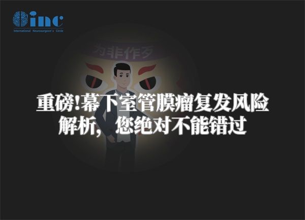 重磅!幕下室管膜瘤复发风险解析，您绝对不能错过