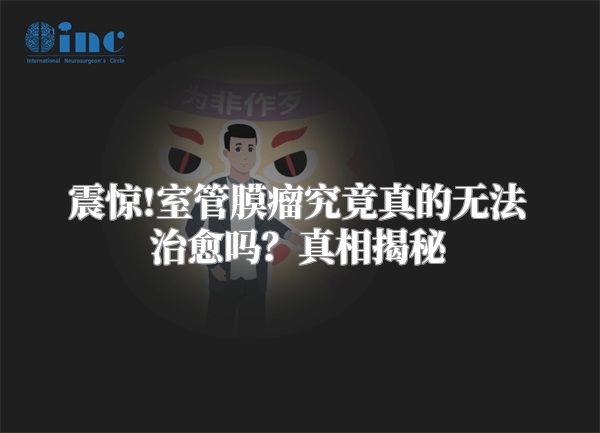 震惊!室管膜瘤究竟真的无法治愈吗？真相揭秘