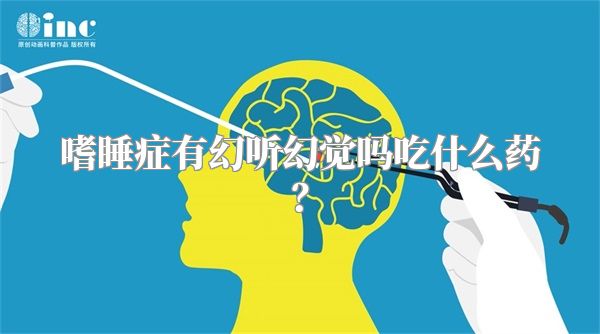 嗜睡症有幻听幻觉吗吃什么药？