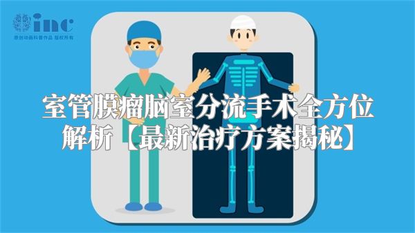 室管膜瘤脑室分流手术全方位解析【最新治疗方案揭秘】