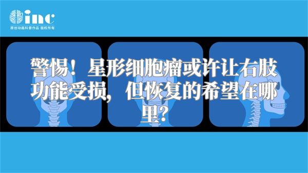 警惕！星形细胞瘤或许让右肢功能受损，但恢复的希望在哪里？