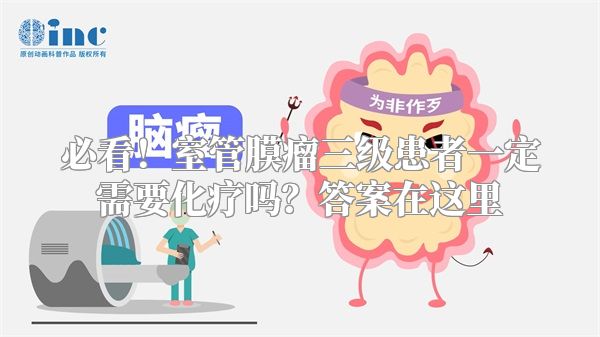 必看！室管膜瘤三级患者一定需要化疗吗？答案在这里