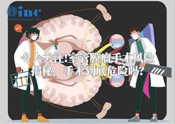 令人关注!室管膜瘤手术风险揭秘，手术到底危险吗？