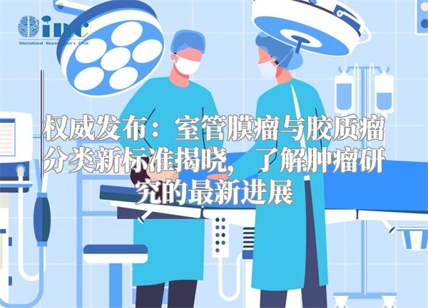 权威发布：室管膜瘤与胶质瘤分类新标准揭晓，了解肿瘤研究的最新进展