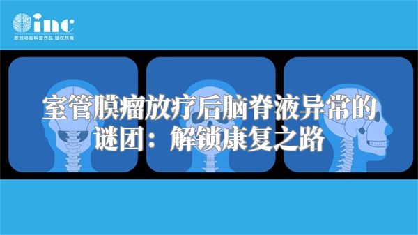 室管膜瘤放疗后脑脊液异常的谜团：解锁康复之路
