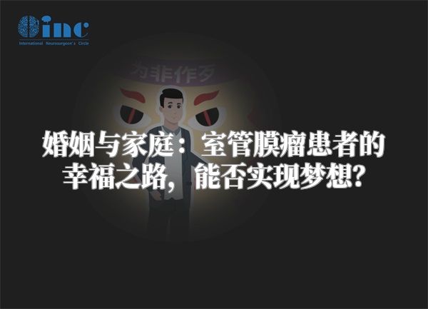 婚姻与家庭：室管膜瘤患者的幸福之路，能否实现梦想？