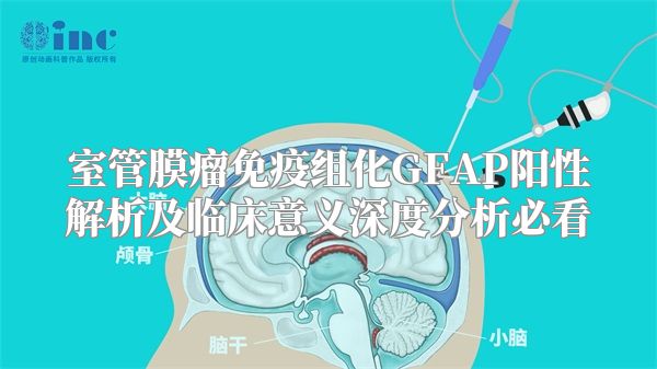室管膜瘤免疫组化GFAP阳性解析及临床意义深度分析必看