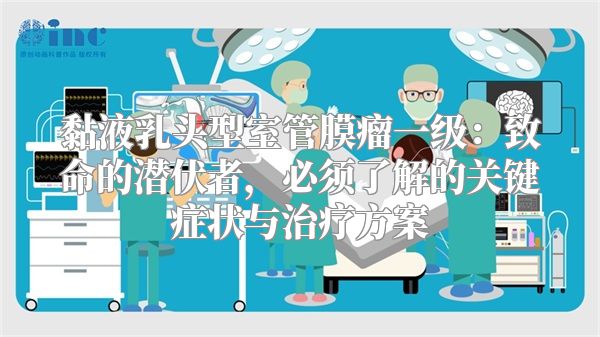 黏液乳头型室管膜瘤一级：致命的潜伏者，必须了解的关键症状与治疗方案