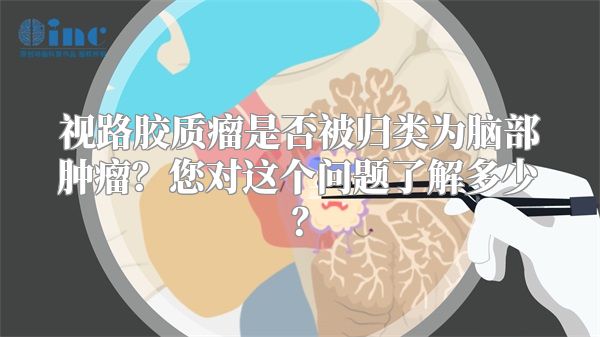 视路胶质瘤是否被归类为脑部肿瘤？您对这个问题了解多少？