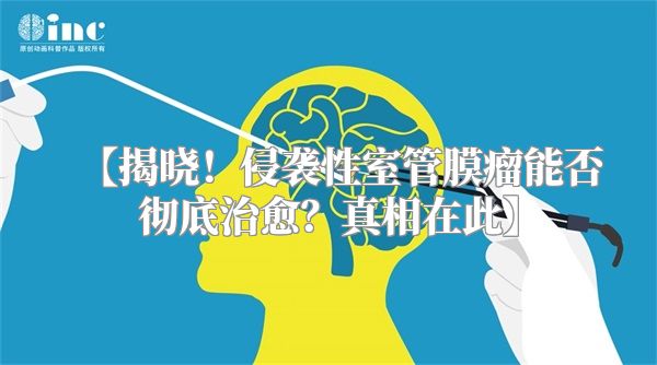 【揭晓！侵袭性室管膜瘤能否彻底治愈？真相在此】