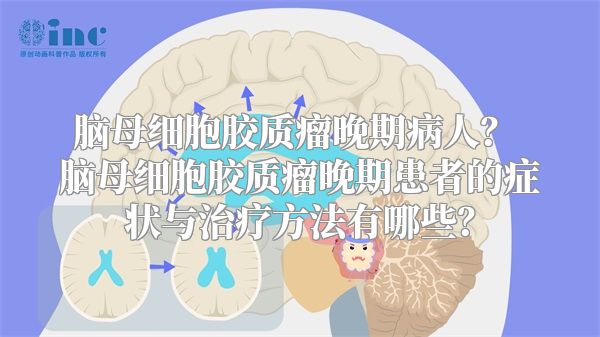 脑母细胞胶质瘤晚期病人？ 脑母细胞胶质瘤晚期患者的症状与治疗方法有哪些？