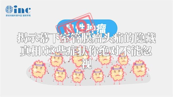 揭示幕下室管膜瘤头痛的隐藏真相!这些症状你绝对不能忽视