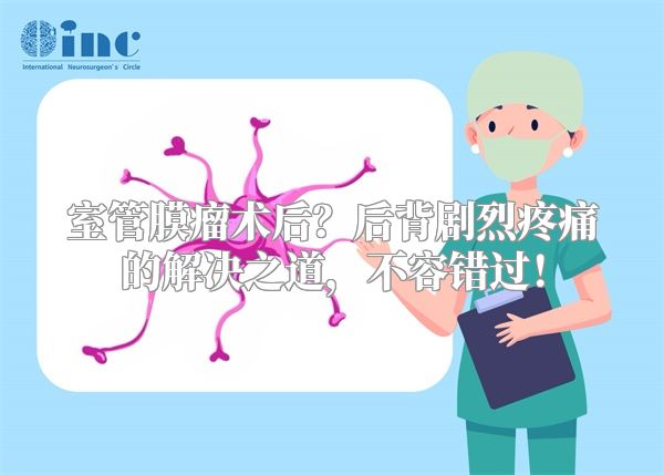 室管膜瘤术后？后背剧烈疼痛的解决之道，不容错过！