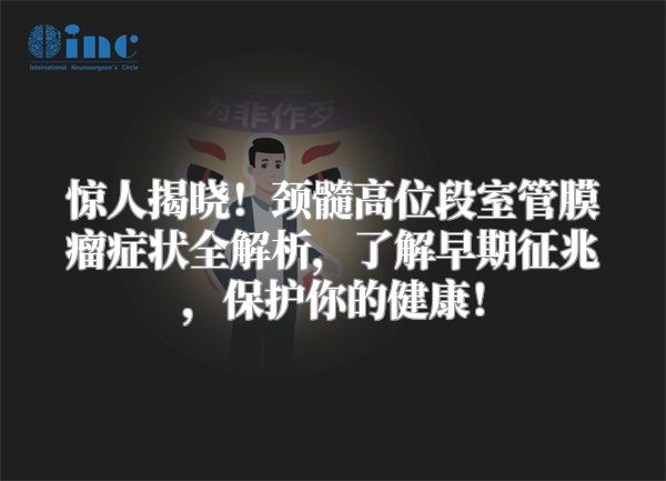 惊人揭晓！颈髓高位段室管膜瘤症状全解析，了解早期征兆，保护你的健康！