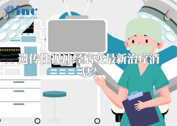 遗传性视神经病变最新治疗消息？