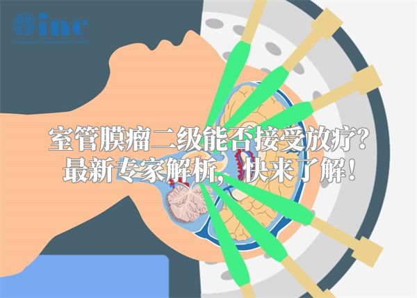 室管膜瘤二级能否接受放疗？最新专家解析，快来了解！