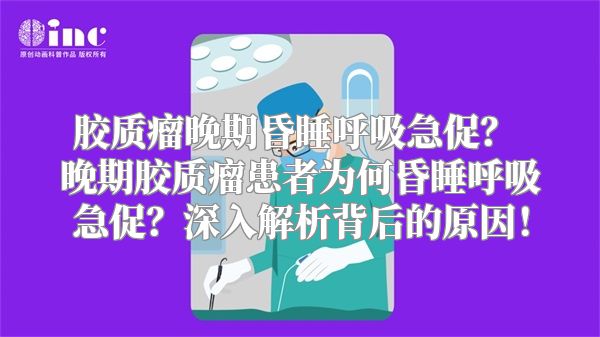胶质瘤晚期昏睡呼吸急促？ 晚期胶质瘤患者为何昏睡呼吸急促？深入解析背后的原因！