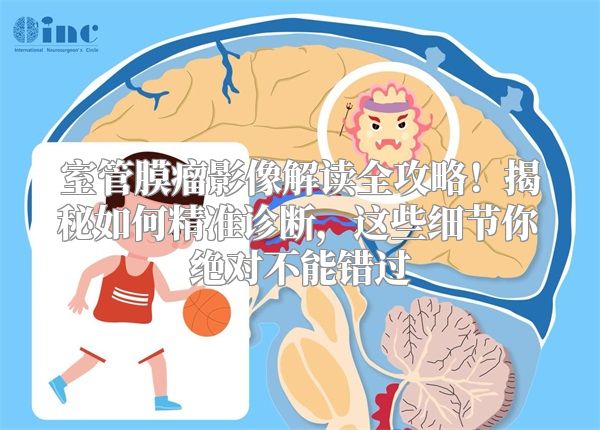 室管膜瘤影像解读全攻略！揭秘如何精准诊断，这些细节你绝对不能错过