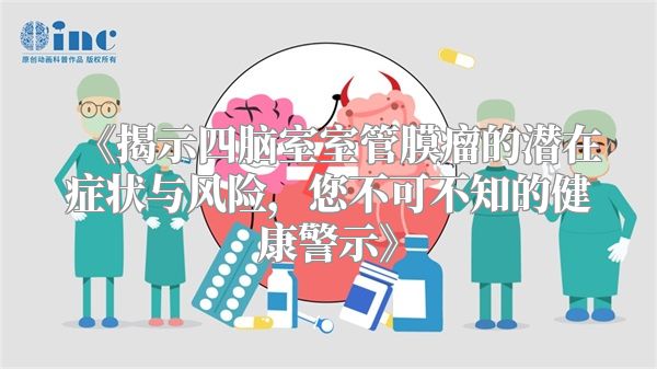 《揭示四脑室室管膜瘤的潜在症状与风险，您不可不知的健康警示》