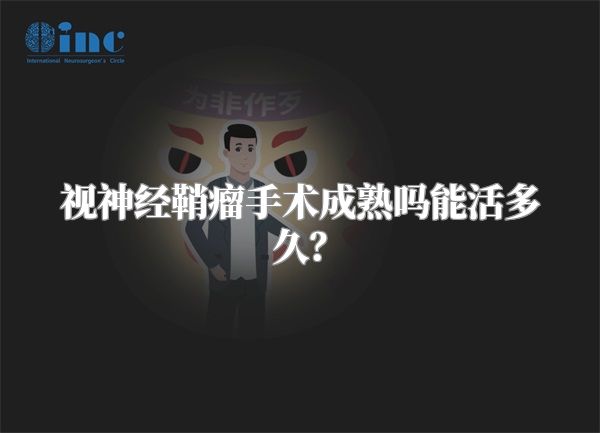 视神经鞘瘤手术成熟吗能活多久？