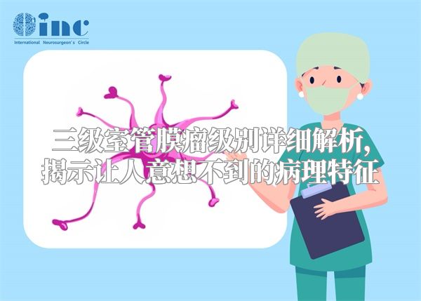 三级室管膜瘤级别详细解析，揭示让人意想不到的病理特征