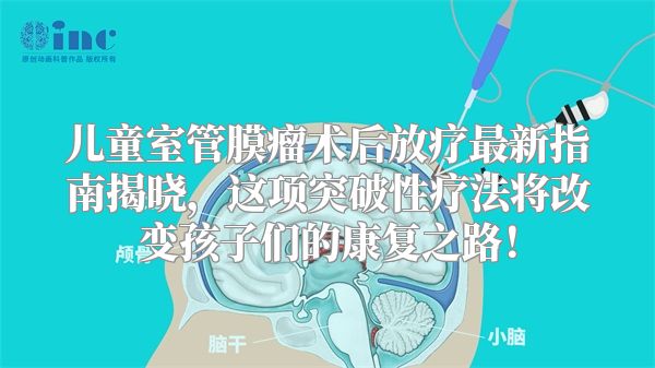 儿童室管膜瘤术后放疗最新指南揭晓，这项突破性疗法将改变孩子们的康复之路！