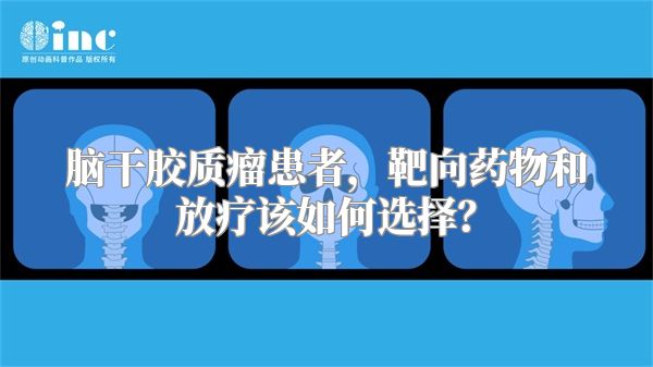 脑干胶质瘤患者，靶向药物和放疗该如何选择？
