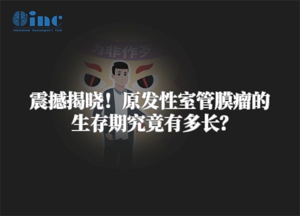震撼揭晓！原发性室管膜瘤的生存期究竟有多长？