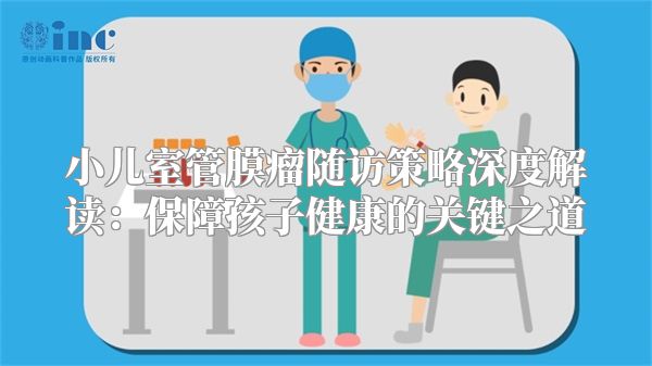小儿室管膜瘤随访策略深度解读：保障孩子健康的关键之道