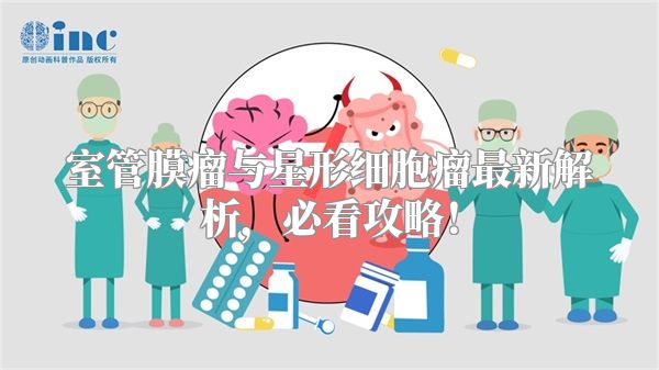室管膜瘤与星形细胞瘤最新解析，必看攻略！