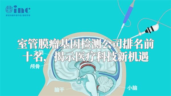 室管膜瘤基因检测公司排名前十名，揭示医疗科技新机遇