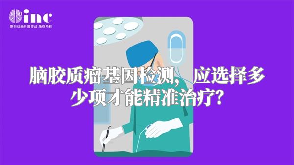 脑胶质瘤基因检测，应选择多少项才能精准治疗？