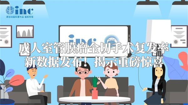 成人室管膜瘤全切手术复发率新数据发布！揭示重磅惊喜