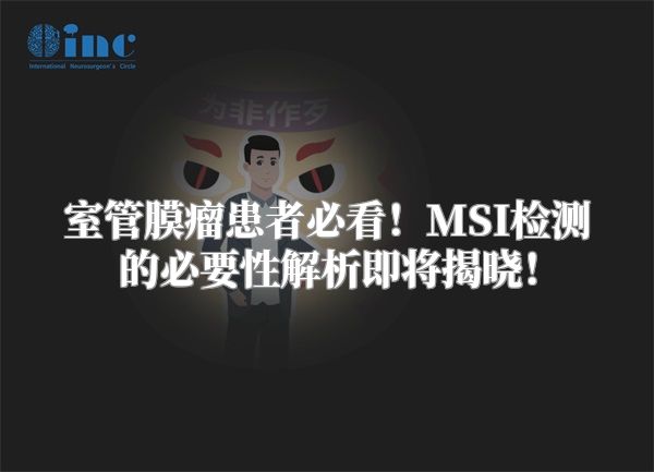室管膜瘤患者必看！MSI检测的必要性解析即将揭晓！