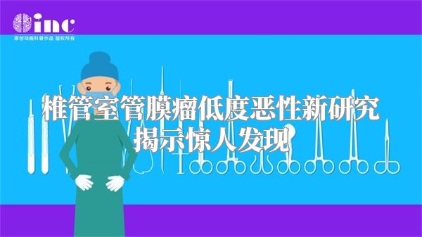 椎管室管膜瘤低度恶性新研究揭示惊人发现