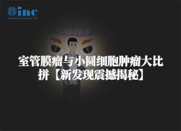 室管膜瘤与小圆细胞肿瘤大比拼【新发现震撼揭秘】