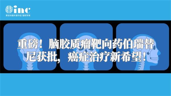 重磅！脑胶质瘤靶向药伯瑞替尼获批，癌症治疗新希望！