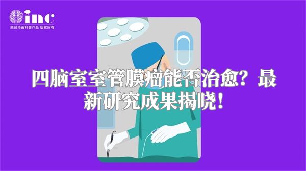 四脑室室管膜瘤能否治愈？最新研究成果揭晓！
