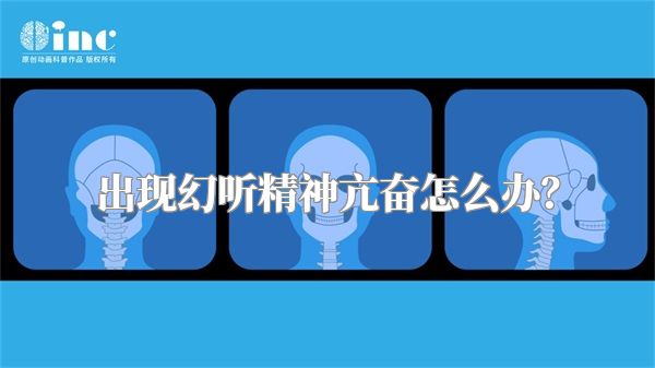 出现幻听精神亢奋怎么办？