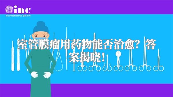 室管膜瘤用药物能否治愈？答案揭晓！