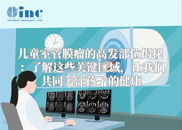 儿童室管膜瘤的高发部位揭秘：了解这些关键区域，让我们共同关注孩子的健康