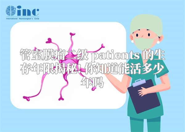管室膜瘤二级 patients 的生存年限揭秘! 你知道能活多少年吗