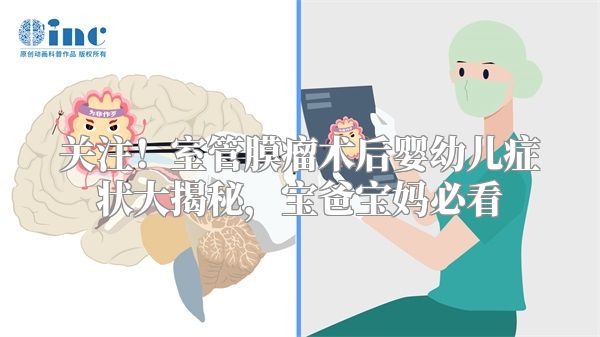 关注！室管膜瘤术后婴幼儿症状大揭秘，宝爸宝妈必看